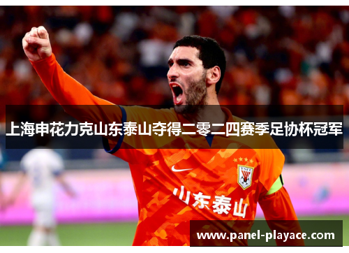 上海申花力克山东泰山夺得二零二四赛季足协杯冠军