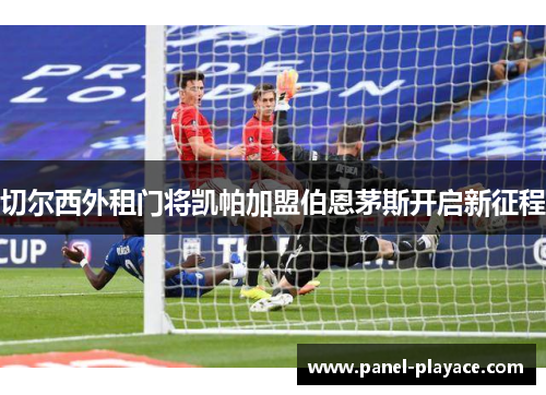 切尔西外租门将凯帕加盟伯恩茅斯开启新征程