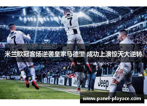 米兰欧冠客场逆袭皇家马德里 成功上演惊天大逆转 米兰欧冠客场逆袭皇家马德里 成功上演惊天大逆转