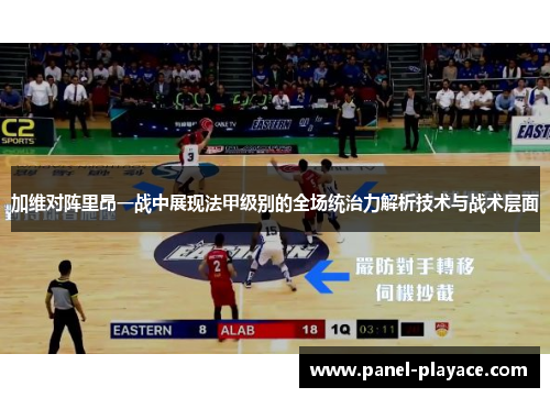 加维对阵里昂一战中展现法甲级别的全场统治力解析技术与战术层面 加维对阵里昂一战中展现法甲级别的全场统治力解析技术与战术层面