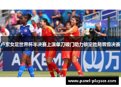 卢索女足世界杯半决赛上演单刀破门助力锁定胜局晋级决赛