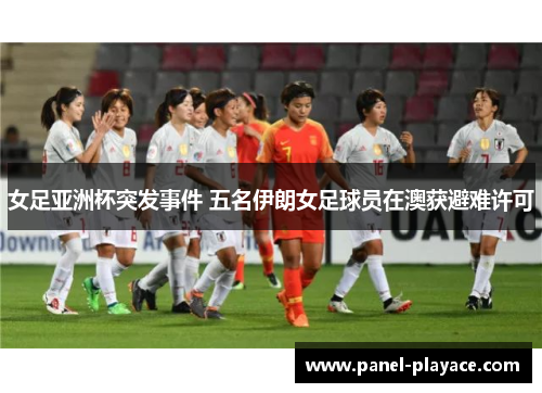 女足亚洲杯突发事件 五名伊朗女足球员在澳获避难许可