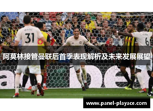 阿莫林接管曼联后首季表现解析及未来发展展望