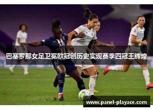 巴塞罗那女足卫冕欧冠创历史实现赛季四冠王辉煌