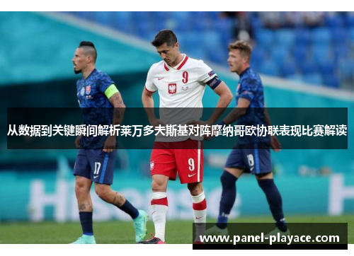 从数据到关键瞬间解析莱万多夫斯基对阵摩纳哥欧协联表现比赛解读 从数据到关键瞬间解析莱万多夫斯基对阵摩纳哥欧协联表现比赛解读