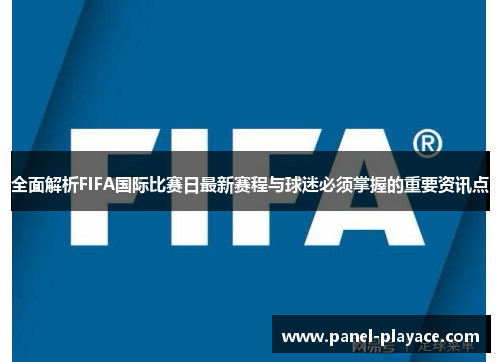 全面解析FIFA国际比赛日最新赛程与球迷必须掌握的重要资讯点 全面解析FIFA国际比赛日最新赛程与球迷必须掌握的重要资讯点