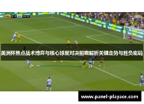美洲杯焦点战术博弈与核心球星对决前瞻解析关键走势与胜负密码