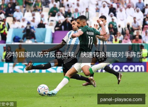 沙特国家队防守反击出球,快速转换撕破对手阵型 沙特国家队防守反击出球,快速转换撕破对手阵型