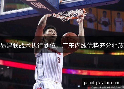 易建联战术执行到位,广东内线优势充分释放 易建联战术执行到位,广东内线优势充分释放